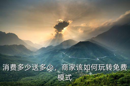 消費多少送多少，商家該如何玩轉(zhuǎn)免費模式