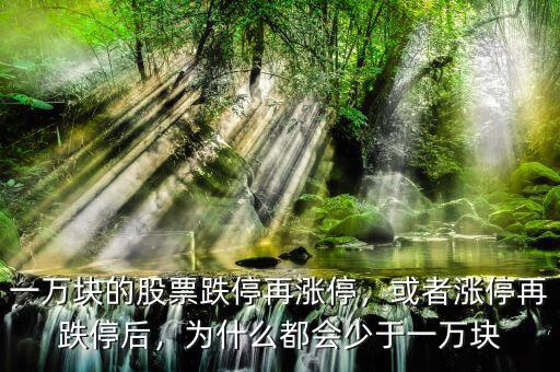 一萬塊的股票跌停再漲停，或者漲停再跌停后，為什么都會少于一萬塊