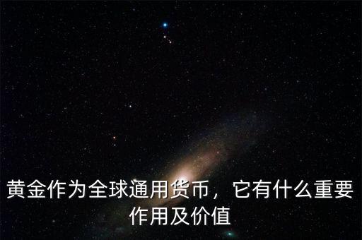 黃金作為全球通用貨幣，它有什么重要作用及價(jià)值