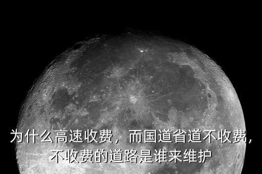 為什么高速收費(fèi)，而國(guó)道省道不收費(fèi)，不收費(fèi)的道路是誰來維護(hù)