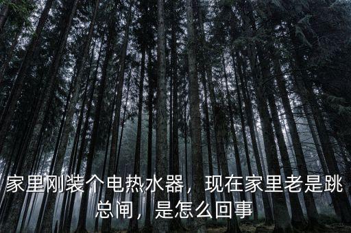 家里剛裝個電熱水器，現(xiàn)在家里老是跳總閘，是怎么回事