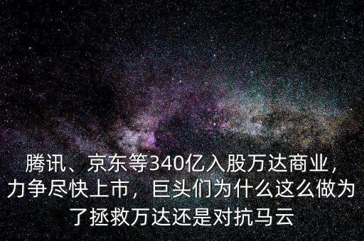 騰訊、京東等340億入股萬達(dá)商業(yè)，力爭盡快上市，巨頭們?yōu)槭裁催@么做為了拯救萬達(dá)還是對抗馬云