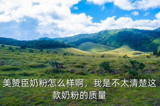 美贊臣奶粉怎么樣啊，我是不太清楚這款奶粉的質(zhì)量