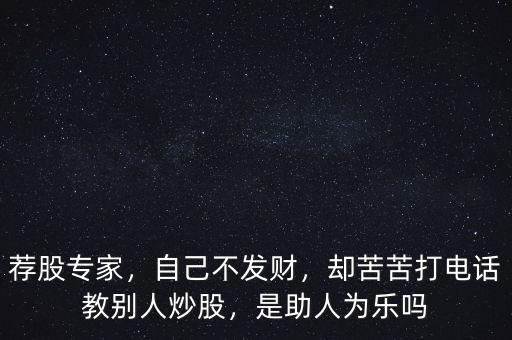 薦股專家，自己不發(fā)財，卻苦苦打電話教別人炒股，是助人為樂嗎