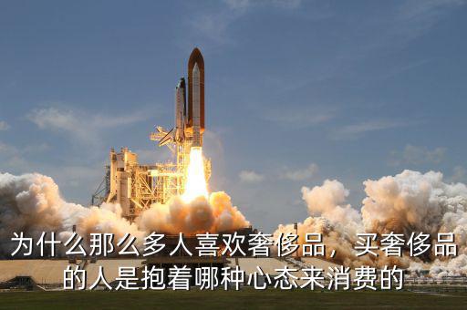 為什么那么多人喜歡奢侈品，買奢侈品的人是抱著哪種心態(tài)來消費(fèi)的