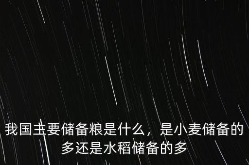 我國(guó)主要儲(chǔ)備糧是什么，是小麥儲(chǔ)備的多還是水稻儲(chǔ)備的多