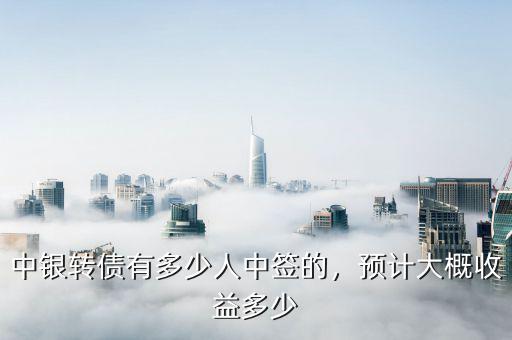 中銀轉(zhuǎn)債有多少人中簽的，預(yù)計大概收益多少
