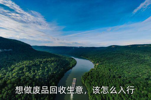 想做廢品回收生意，該怎么入行