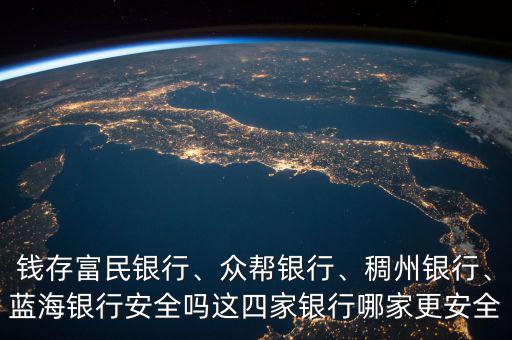錢(qián)存富民銀行、眾幫銀行、稠州銀行、藍(lán)海銀行安全嗎這四家銀行哪家更安全