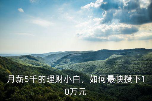 月薪5千的理財(cái)小白，如何最快攢下10萬元