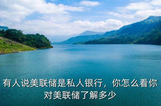 有人說美聯(lián)儲是私人銀行，你怎么看你對美聯(lián)儲了解多少