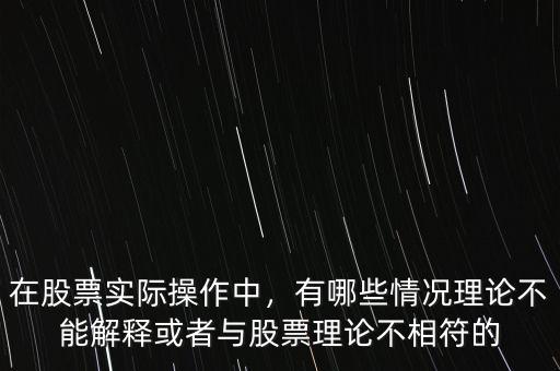 在股票實(shí)際操作中，有哪些情況理論不能解釋或者與股票理論不相符的