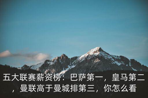 五大聯(lián)賽薪資榜：巴薩第一，皇馬第二，曼聯(lián)高于曼城排第三，你怎么看