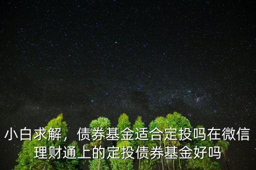 小白求解，債券基金適合定投嗎在微信理財通上的定投債券基金好嗎