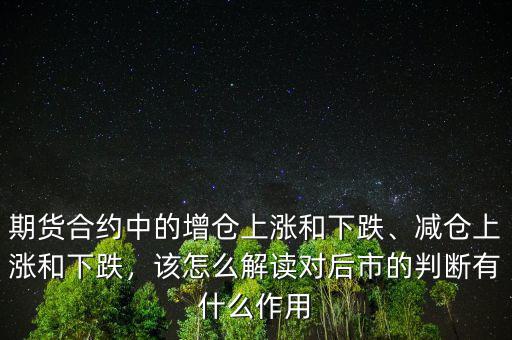 期貨合約中的增倉上漲和下跌、減倉上漲和下跌，該怎么解讀對后市的判斷有什么作用