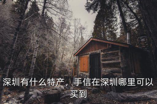 深圳有什么特產(chǎn)，手信在深圳哪里可以買(mǎi)到