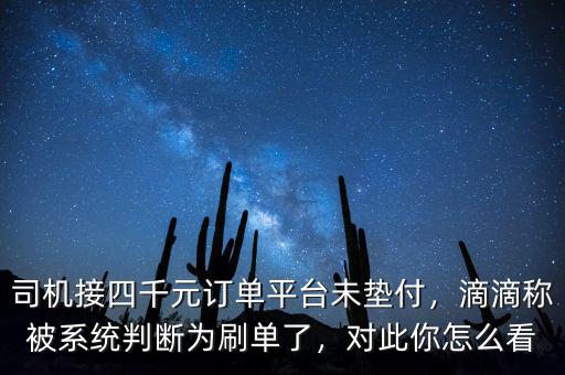 司機接四千元訂單平臺未墊付，滴滴稱被系統(tǒng)判斷為刷單了，對此你怎么看