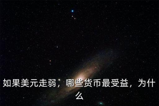 如果美元走弱，哪些貨幣最受益，為什么