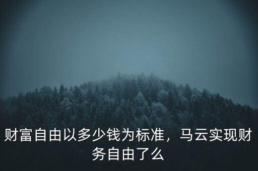 財富自由以多少錢為標(biāo)準(zhǔn)，馬云實現(xiàn)財務(wù)自由了么