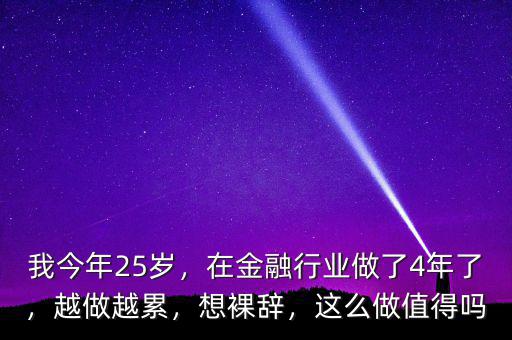 我今年25歲，在金融行業(yè)做了4年了，越做越累，想裸辭，這么做值得嗎