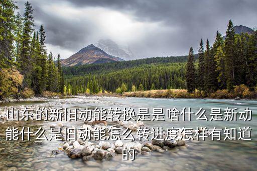 山東的新舊動能轉(zhuǎn)換是是啥什么是新動能什么是舊動能怎么轉(zhuǎn)進(jìn)度怎樣有知道的