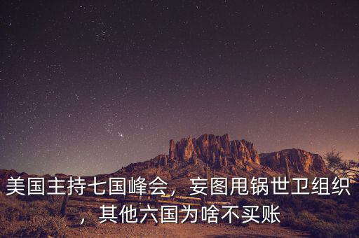 美國主持七國峰會，妄圖甩鍋世衛(wèi)組織，其他六國為啥不買賬