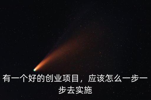 有一個(gè)好的創(chuàng)業(yè)項(xiàng)目，應(yīng)該怎么一步一步去實(shí)施