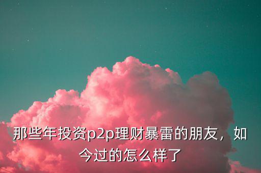 那些年投資p2p理財(cái)暴雷的朋友，如今過的怎么樣了