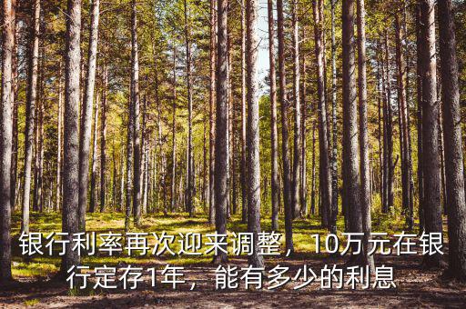銀行利率再次迎來調整，10萬元在銀行定存1年，能有多少的利息