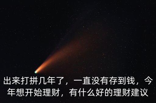 出來打拼幾年了，一直沒有存到錢，今年想開始理財，有什么好的理財建議