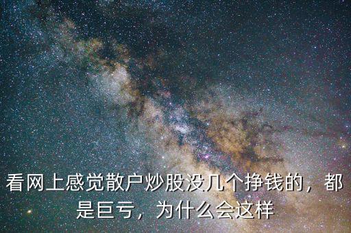看網上感覺散戶炒股沒幾個掙錢的，都是巨虧，為什么會這樣