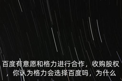 百度有意愿和格力進行合作，收購股權(quán)，你認為格力會選擇百度嗎，為什么