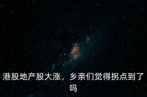 港股地產股大漲，鄉(xiāng)親們覺得拐點到了嗎
