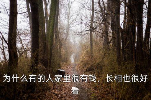 為什么有錢(qián)人長(zhǎng)相很好,為什么有的人家里很有錢(qián)
