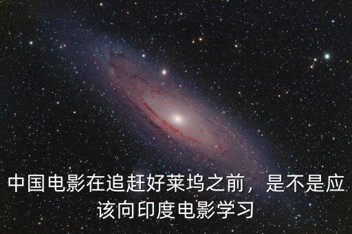中國電影在追趕好萊塢之前，是不是應該向印度電影學習
