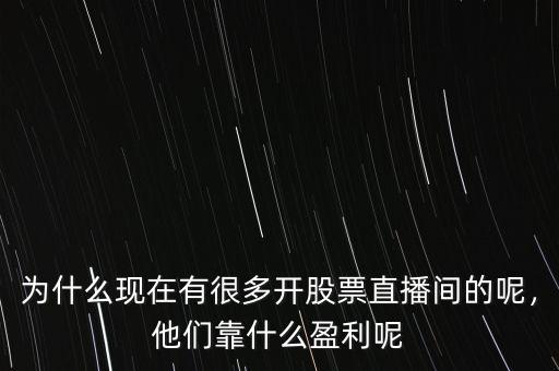 為什么現(xiàn)在有很多開(kāi)股票直播間的呢，他們靠什么盈利呢