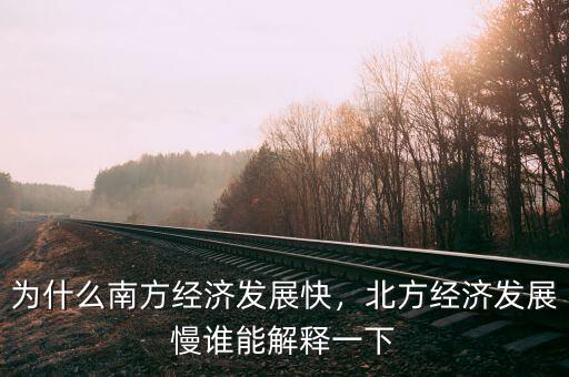 為什么南方經(jīng)濟(jì)發(fā)展快，北方經(jīng)濟(jì)發(fā)展慢誰(shuí)能解釋一下