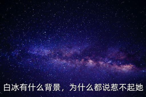 白冰有什么背景，為什么都說(shuō)惹不起她