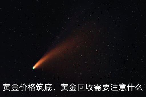 黃金價格筑底，黃金回收需要注意什么