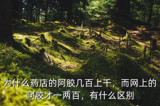 為什么藥店的阿膠幾百上千，而網(wǎng)上的阿膠才一兩百，有什么區(qū)別