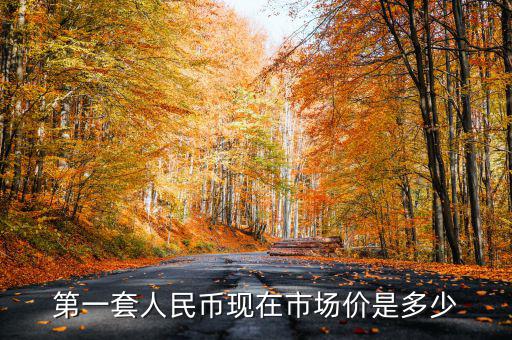 第一套人民幣現(xiàn)在市場價(jià)是多少