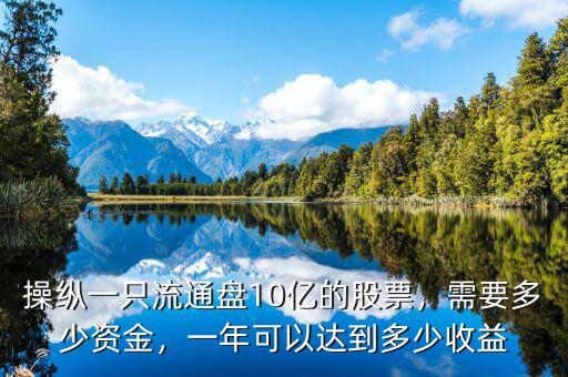 操縱一只流通盤10億的股票，需要多少資金，一年可以達到多少收益