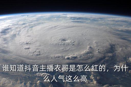 誰(shuí)知道抖音主播衣哥是怎么紅的，為什么人氣這么高
