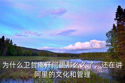 為什么衛(wèi)哲離開(kāi)阿里那么久了，還在講阿里的文化和管理