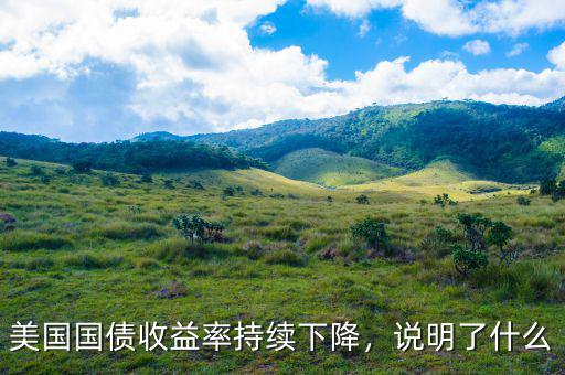 美國國債收益率持續(xù)下降，說明了什么