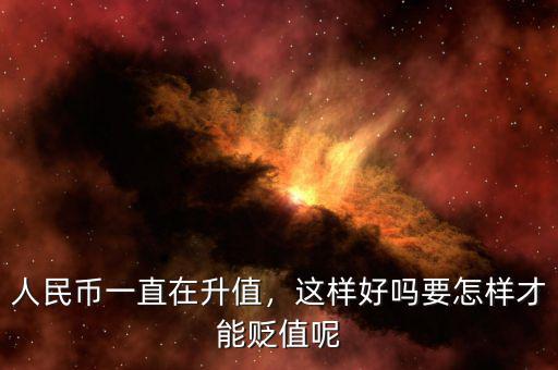 人民幣一直在升值，這樣好嗎要怎樣才能貶值呢