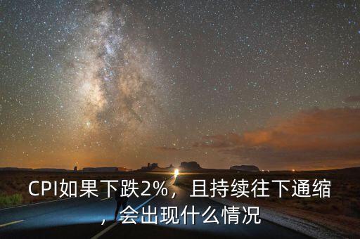 CPI如果下跌2%，且持續(xù)往下通縮，會(huì)出現(xiàn)什么情況