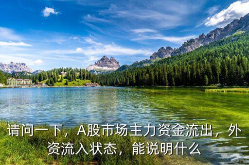 請(qǐng)問(wèn)一下，A股市場(chǎng)主力資金流出，外資流入狀態(tài)，能說(shuō)明什么