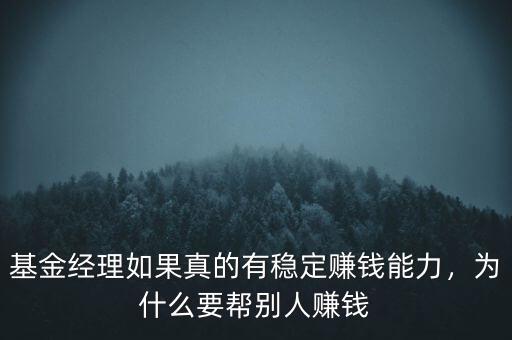 基金經理如果真的有穩(wěn)定賺錢能力，為什么要幫別人賺錢