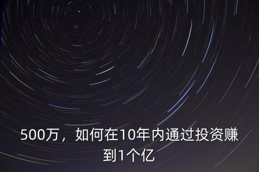 500萬(wàn)，如何在10年內(nèi)通過(guò)投資賺到1個(gè)億